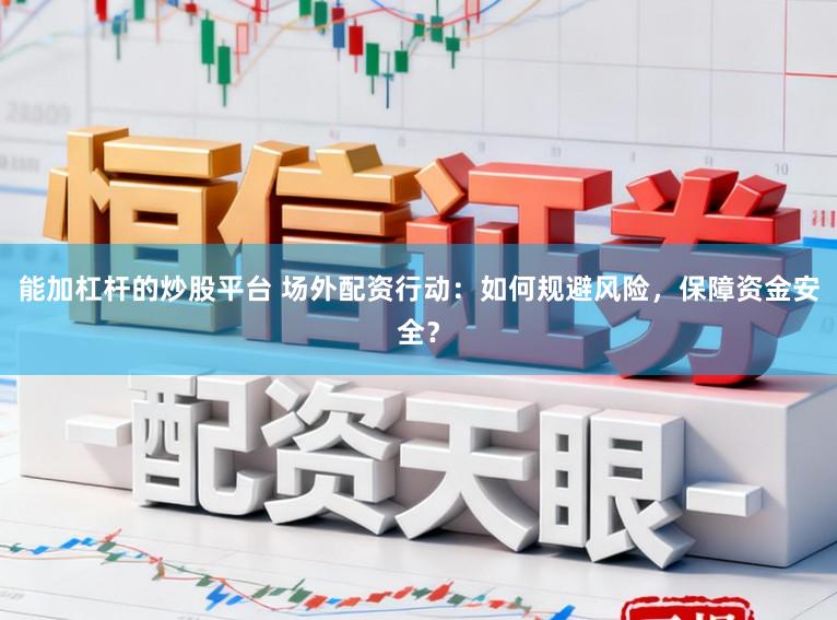能加杠杆的炒股平台 场外配资行动：如何规避风险，保障资金安全？