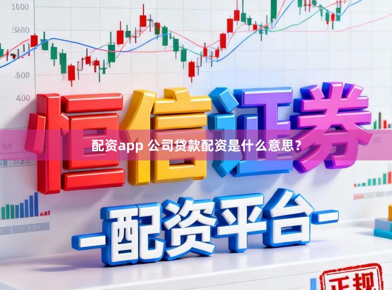 配资app 公司贷款配资是什么意思？