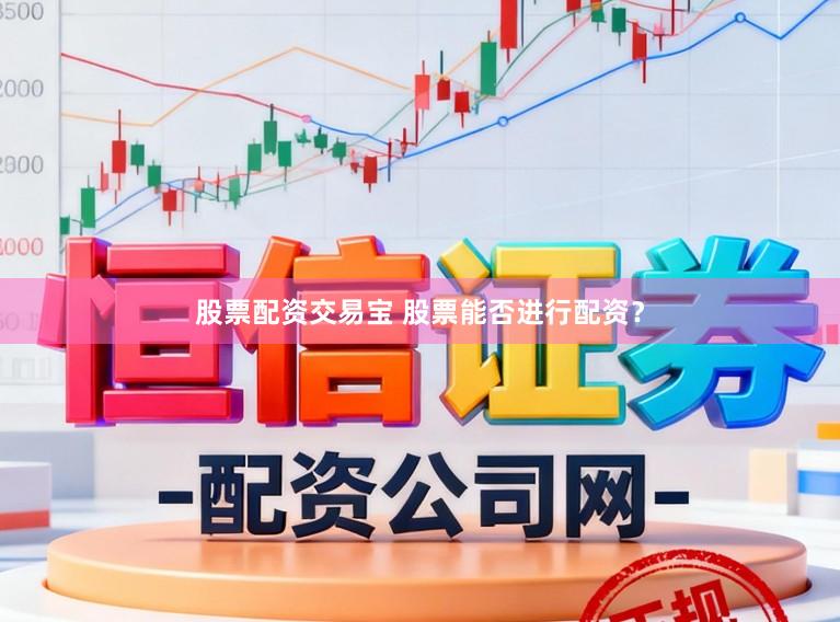 股票配资交易宝 股票能否进行配资？
