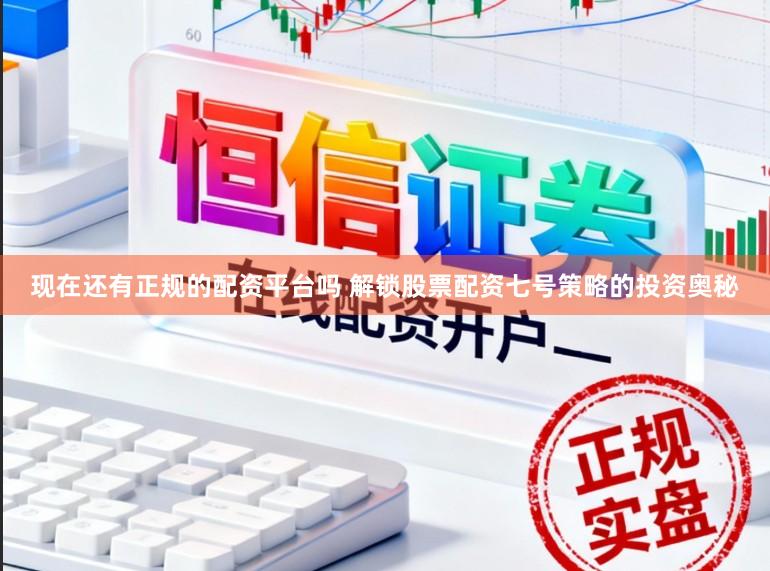 现在还有正规的配资平台吗 解锁股票配资七号策略的投资奥秘