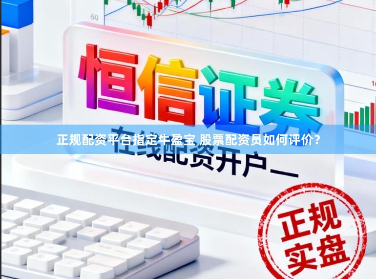 正规配资平台指定牛盈宝 股票配资员如何评价？
