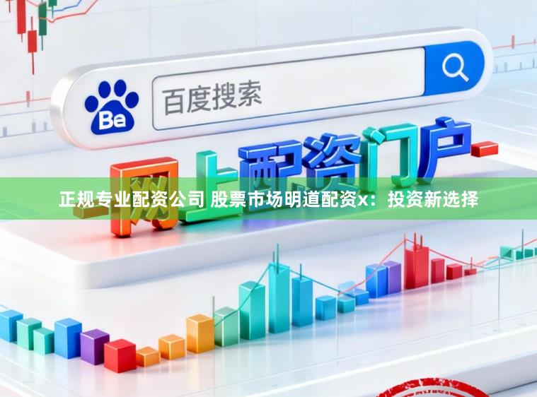正规专业配资公司 股票市场明道配资x：投资新选择