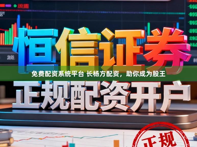 免费配资系统平台 长杨方配资，助你成为股王