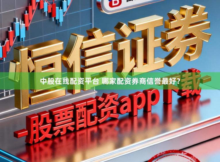 中股在线配资平台 哪家配资券商信誉最好?