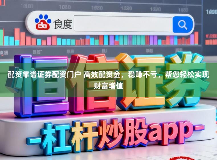 配资靠谱证券配资门户 高效配资金，稳赚不亏，帮您轻松实现财富增值