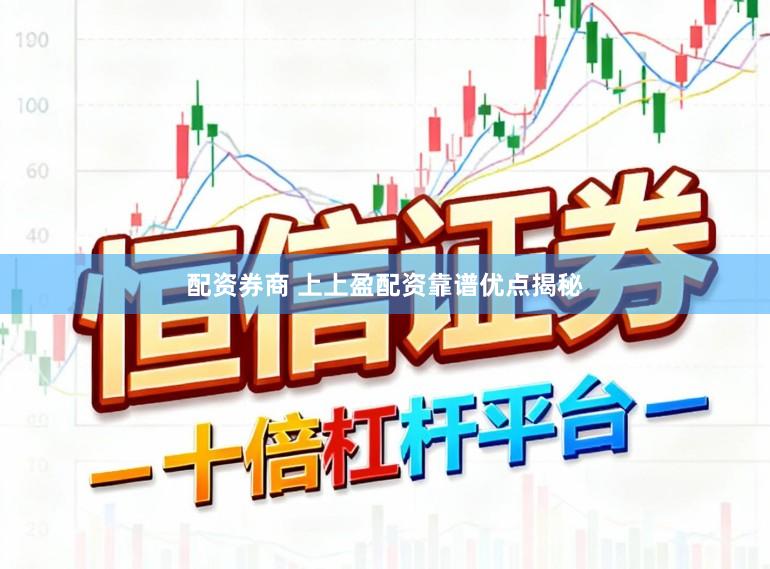 配资券商 上上盈配资靠谱优点揭秘