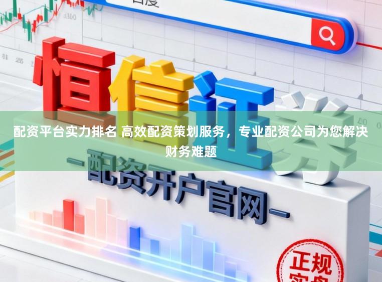 配资平台实力排名 高效配资策划服务，专业配资公司为您解决财务难题