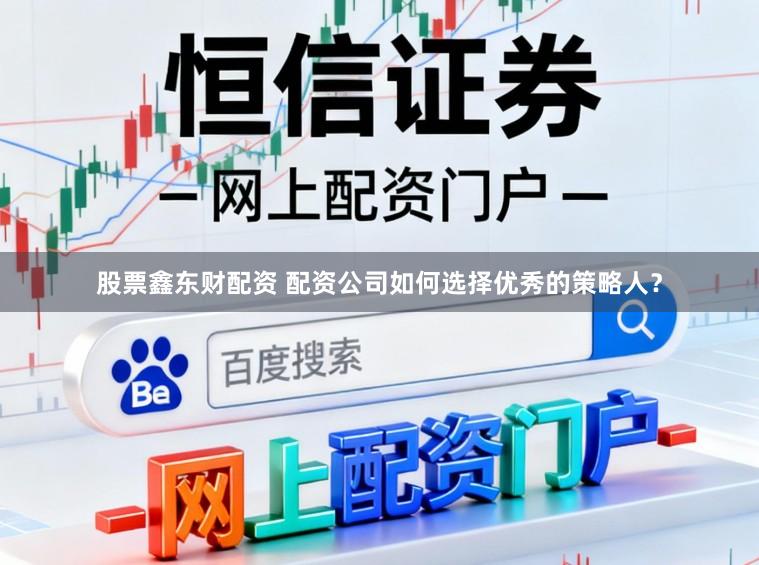 股票鑫东财配资 配资公司如何选择优秀的策略人?