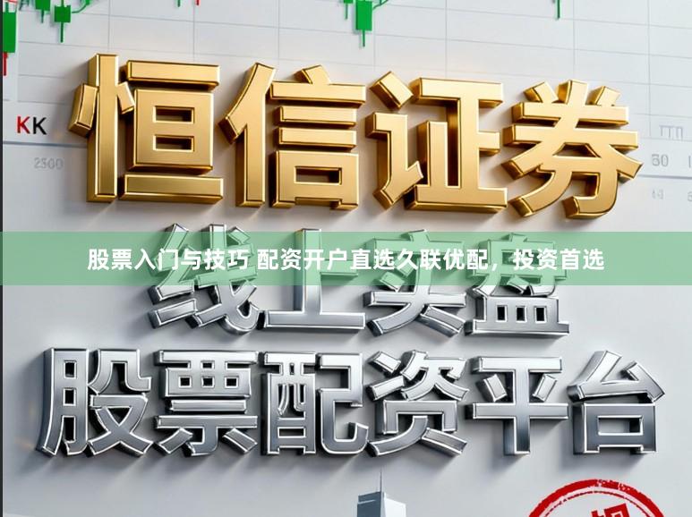 股票入门与技巧 配资开户直选久联优配，投资首选