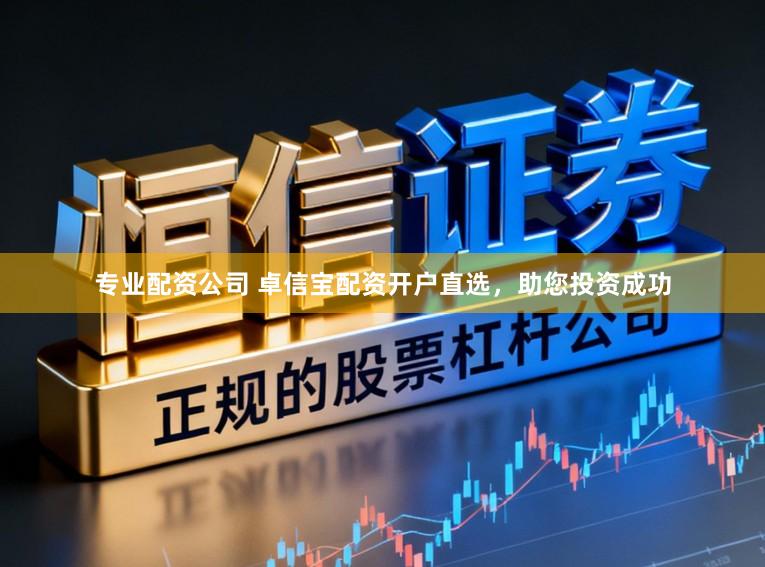 专业配资公司 卓信宝配资开户直选，助您投资成功