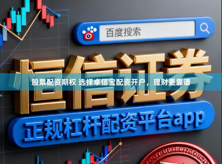 股票配资期权 选择卓信宝配资开户，理财更靠谱