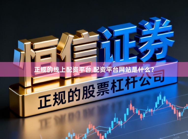 正规的线上配资平台 配资平台网站是什么？