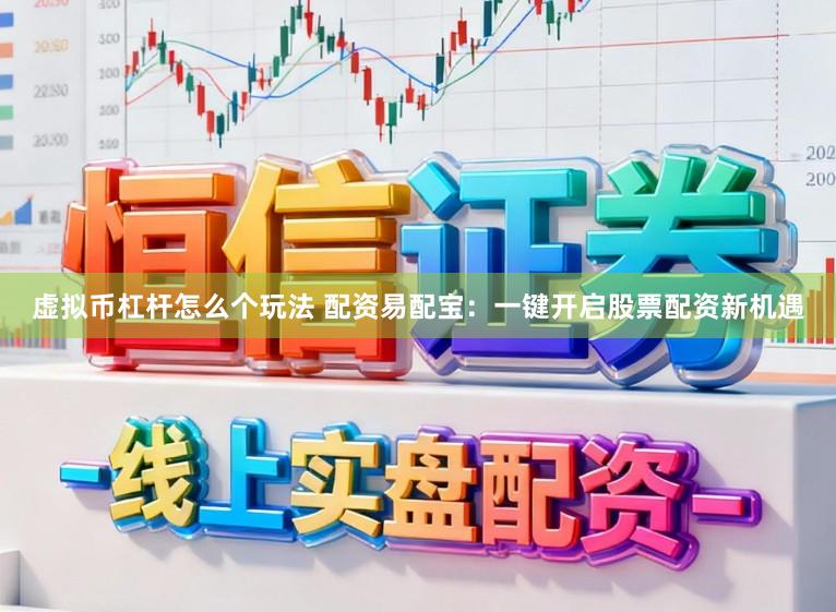 虚拟币杠杆怎么个玩法 配资易配宝：一键开启股票配资新机遇