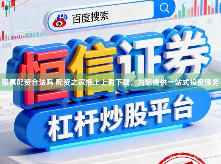 股票配资合法吗 配资之家掖上上盈下载，为您提供一站式投资服务