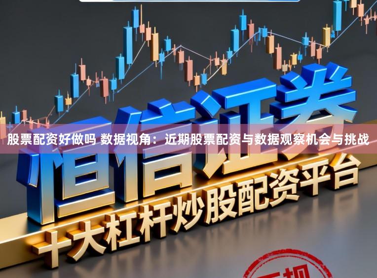 股票配资好做吗 数据视角:近期股票配资与数据观察机会与挑战