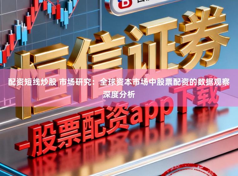 配资短线炒股 市场研究:全球资本市场中股票配资的数据观察深度分析