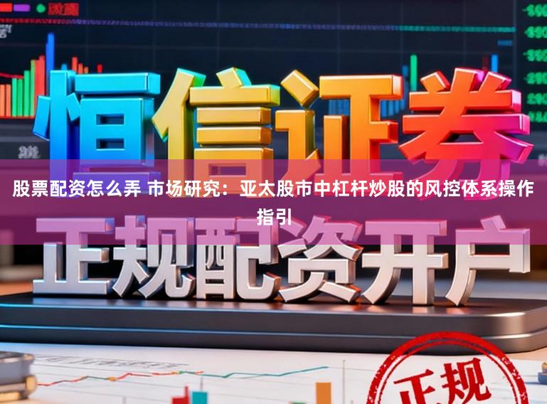 股票配资怎么弄 市场研究:亚太股市中杠杆炒股的风控体系操作指引