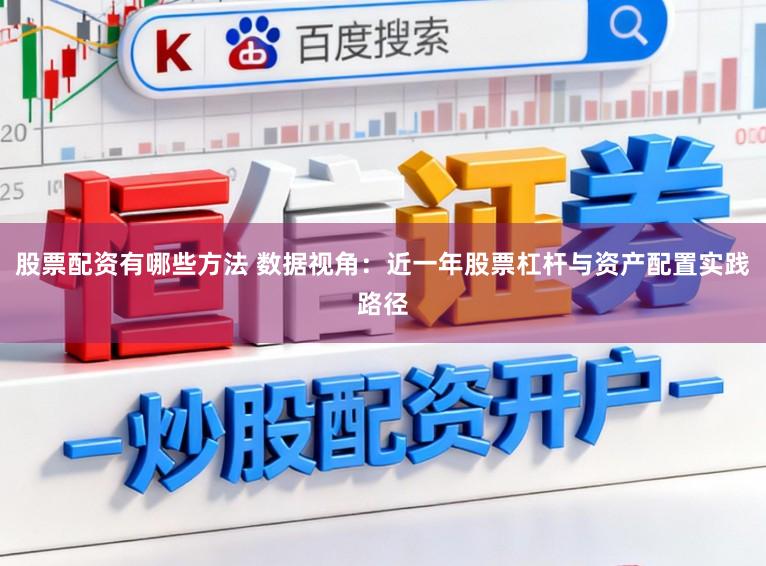 股票配资有哪些方法 数据视角：近一年股票杠杆与资产配置实践路径