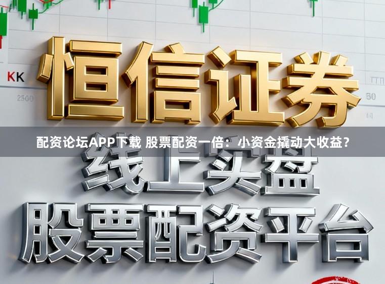 配资论坛APP下载 股票配资一倍:小资金撬动大收益?
