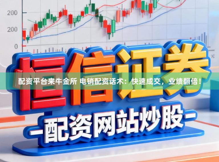 配资平台来牛金所 电销配资话术:快速成交,业绩翻倍!