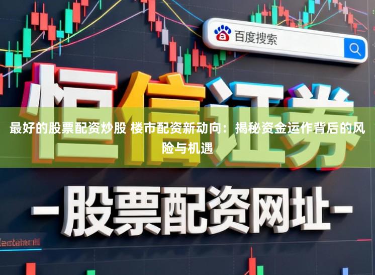 最好的股票配资炒股 楼市配资新动向:揭秘资金运作背后的风险与机遇