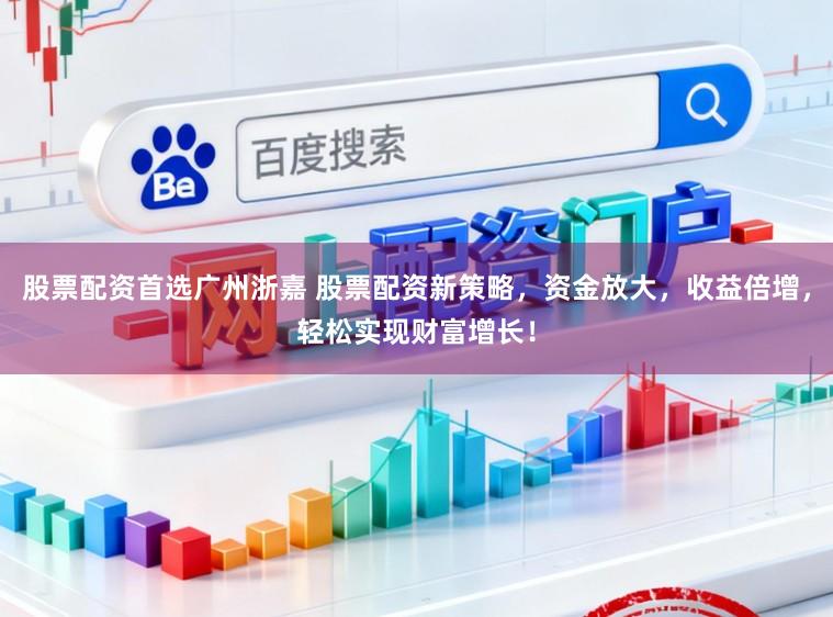 股票配资首选广州浙嘉 股票配资新策略，资金放大，收益倍增，轻松实现财富增长！