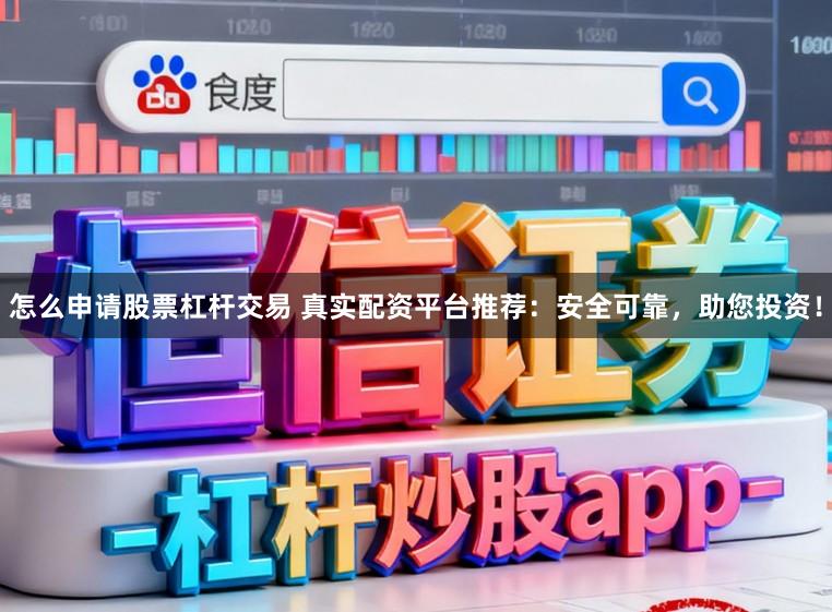 怎么申请股票杠杆交易 真实配资平台推荐：安全可靠，助您投资！
