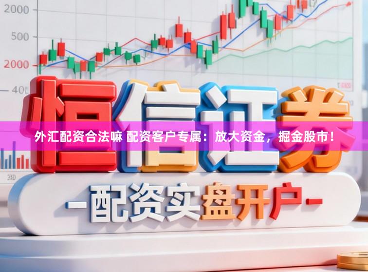 外汇配资合法嘛 配资客户专属:放大资金,掘金股市!