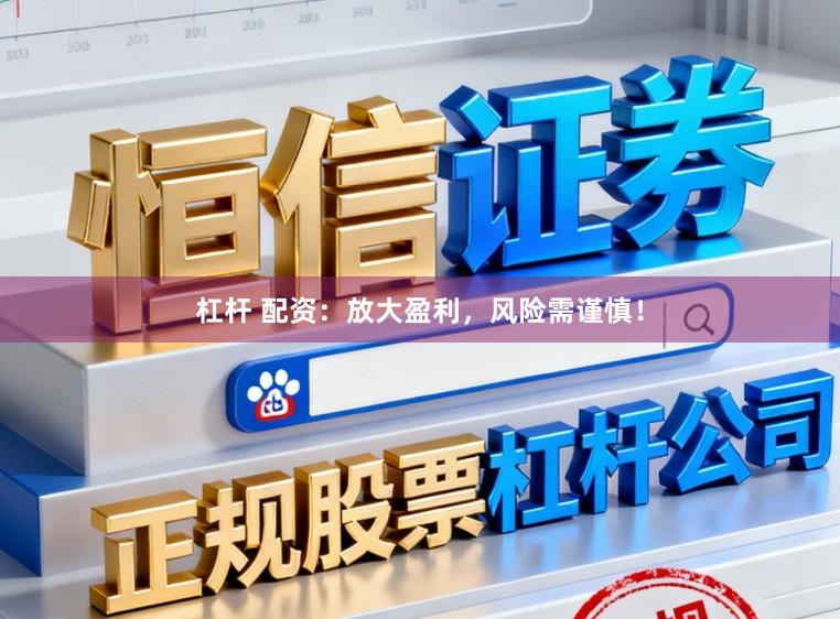 杠杆 配资：放大盈利，风险需谨慎！