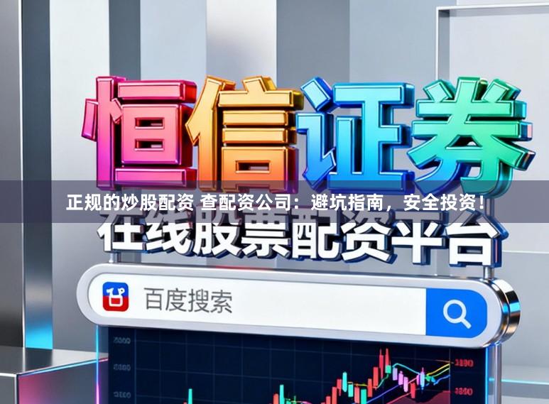 正规的炒股配资 查配资公司：避坑指南，安全投资！