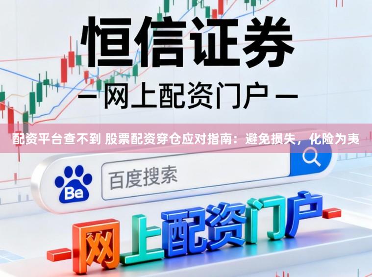 配资平台查不到 股票配资穿仓应对指南：避免损失，化险为夷